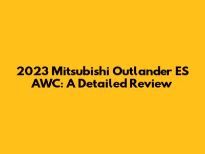 2023 Mitsubishi Outlander ES AWC: A Detailed Review