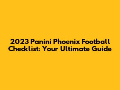 2023 Panini Phoenix Football Checklist: Your Ultimate Guide