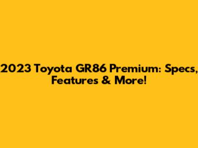 2023 Toyota GR86 Premium: Specs, Features & More!