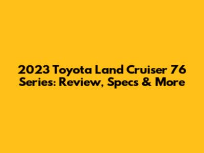 2023 Toyota Land Cruiser 76 Series: Review, Specs & More