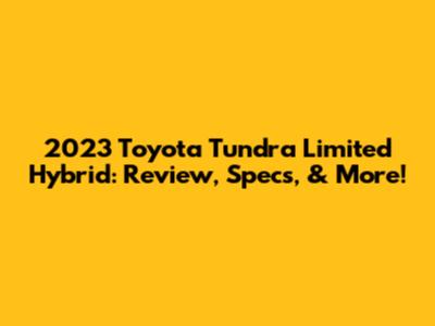 2023 Toyota Tundra Limited Hybrid: Review, Specs, & More!