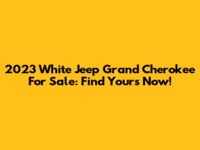 2023 White Jeep Grand Cherokee For Sale: Find Yours Now!