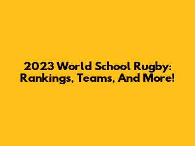 2023 World School Rugby: Rankings, Teams, And More!