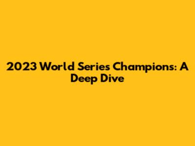 2023 World Series Champions: A Deep Dive