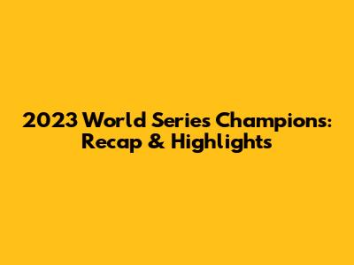 2023 World Series Champions: Recap & Highlights