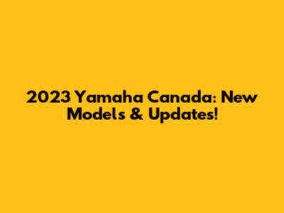 2023 Yamaha Canada: New Models & Updates!