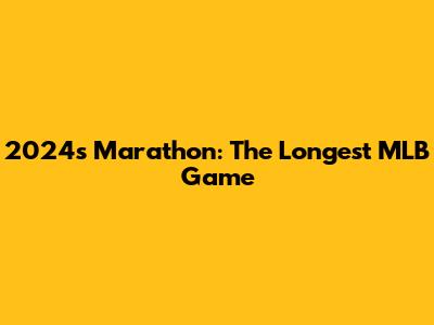 2024's Marathon: The Longest MLB Game