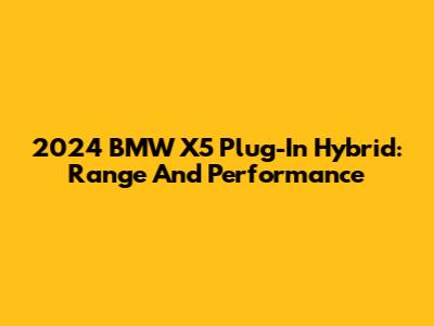 2024 BMW X5 Plug-In Hybrid: Range And Performance