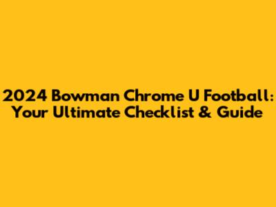2024 Bowman Chrome U Football: Your Ultimate Checklist & Guide