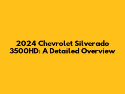 2024 Chevrolet Silverado 3500HD: A Detailed Overview