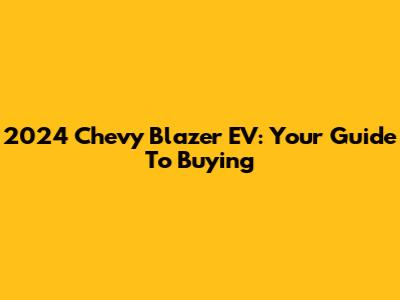 2024 Chevy Blazer EV: Your Guide To Buying