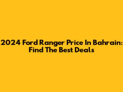 2024 Ford Ranger Price In Bahrain: Find The Best Deals