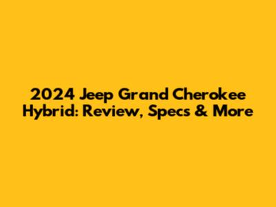 2024 Jeep Grand Cherokee Hybrid: Review, Specs & More