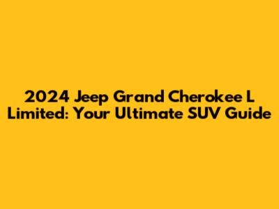 2024 Jeep Grand Cherokee L Limited: Your Ultimate SUV Guide
