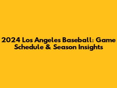 2024 Los Angeles Baseball: Game Schedule & Season Insights