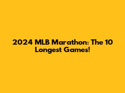 2024 MLB Marathon: The 10 Longest Games!