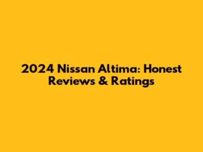 2024 Nissan Altima: Honest Reviews & Ratings