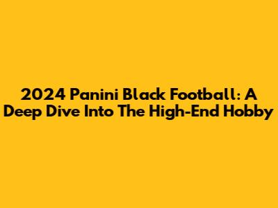 2024 Panini Black Football: A Deep Dive Into The High-End Hobby
