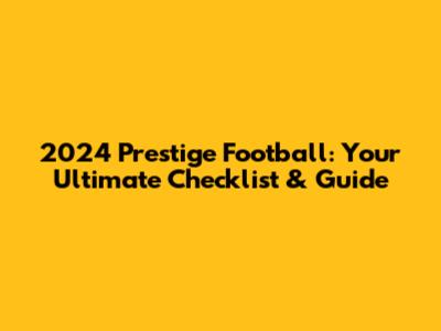 2024 Prestige Football: Your Ultimate Checklist & Guide