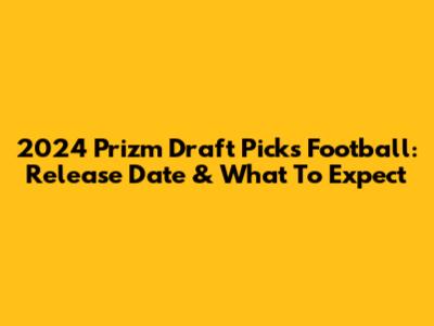 2024 Prizm Draft Picks Football: Release Date & What To Expect