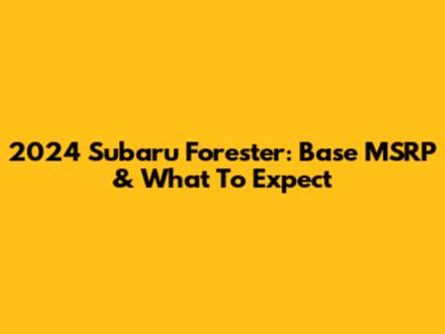2024 Subaru Forester: Base MSRP & What To Expect