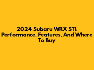 2024 Subaru WRX STI: Performance, Features, And Where To Buy