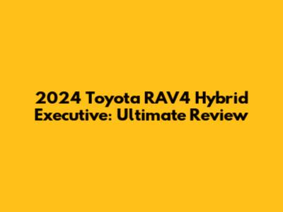 2024 Toyota RAV4 Hybrid Executive: Ultimate Review