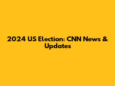 2024 US Election: CNN News & Updates