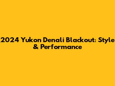 2024 Yukon Denali Blackout: Style & Performance