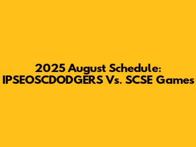 2025 August Schedule: IPSEOSCDODGERS Vs. SCSE Games