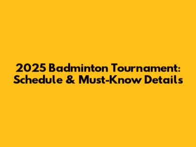 2025 Badminton Tournament: Schedule & Must-Know Details
