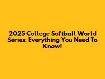 2025 College Softball World Series: Everything You Need To Know!
