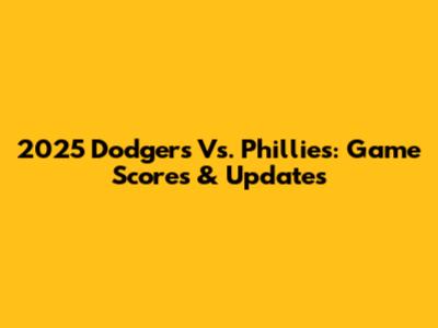 2025 Dodgers Vs. Phillies: Game Scores & Updates