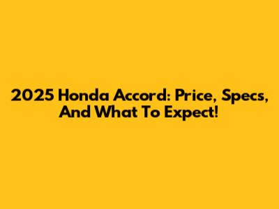 2025 Honda Accord: Price, Specs, And What To Expect!