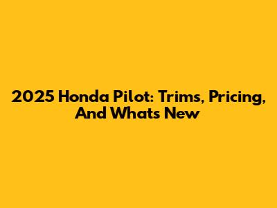 2025 Honda Pilot: Trims, Pricing, And What's New