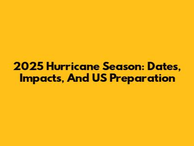 2025 Hurricane Season: Dates, Impacts, And US Preparation