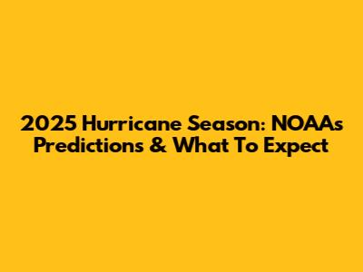 2025 Hurricane Season: NOAA's Predictions & What To Expect