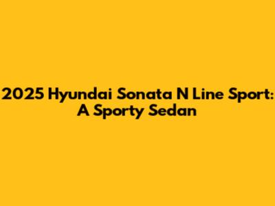 2025 Hyundai Sonata N Line Sport: A Sporty Sedan