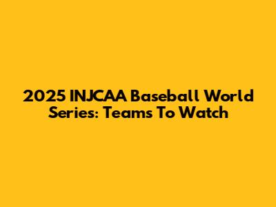 2025 INJCAA Baseball World Series: Teams To Watch