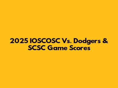 2025 IOSCOSC Vs. Dodgers & SCSC Game Scores