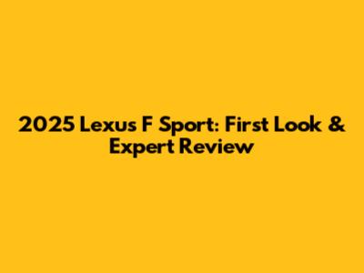 2025 Lexus F Sport: First Look & Expert Review