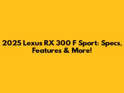 2025 Lexus RX 300 F Sport: Specs, Features & More!