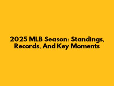 2025 MLB Season: Standings, Records, And Key Moments
