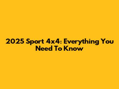 2025 Sport 4x4: Everything You Need To Know