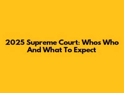 2025 Supreme Court: Who's Who And What To Expect