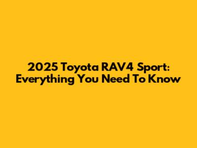 2025 Toyota RAV4 Sport: Everything You Need To Know