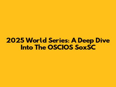 2025 World Series: A Deep Dive Into The OSCIOS SoxSC