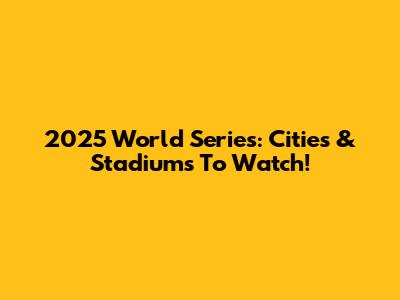 2025 World Series: Cities & Stadiums To Watch!