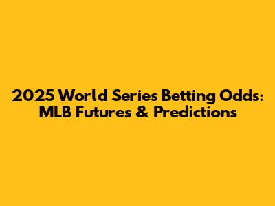 2025 World Series Betting Odds: MLB Futures & Predictions