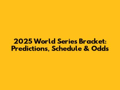 2025 World Series Bracket: Predictions, Schedule & Odds